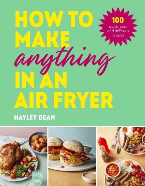 How to Make Anything in an Air Fryer : 100 quick, easy and delicious recipes: THE SUNDAY TIMES BESTSELLER by Hayley Dean Extended Range Ebury Publishing