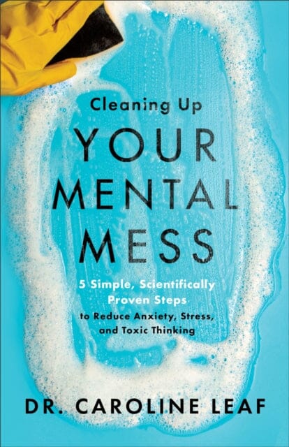 Cleaning Up Your Mental Mess - 5 Simple, Scientifically Proven Steps to Reduce Anxiety, Stress, and Toxic Thinking Extended Range Baker Publishing Group