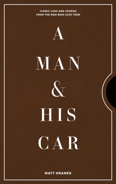 A Man & His Car: Iconic Cars and Stories from the Men Who Love Them by Matt Hranek Extended Range Artisan