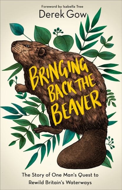 Bringing Back the Beaver: The Story of One Man's Quest to Rewild Britain's Waterways by Derek Gow Extended Range Chelsea Green Publishing Co