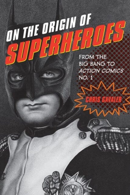 On the Origin of Superheroes : From the Big Bang to Action Comics No. 1 by Chris Gavaler Extended Range University of Iowa Press