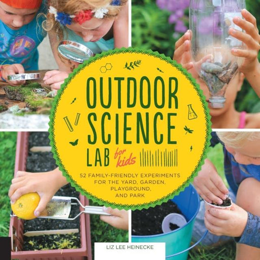 Outdoor Science Lab for Kids : 52 Family-Friendly Experiments for the Yard, Garden, Playground, and Park Popular Titles Quarry Books