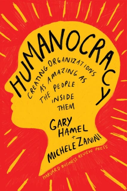 Humanocracy: Creating Organizations as Amazing as the People Inside Them by Gary Hamel Extended Range Harvard Business Review Press