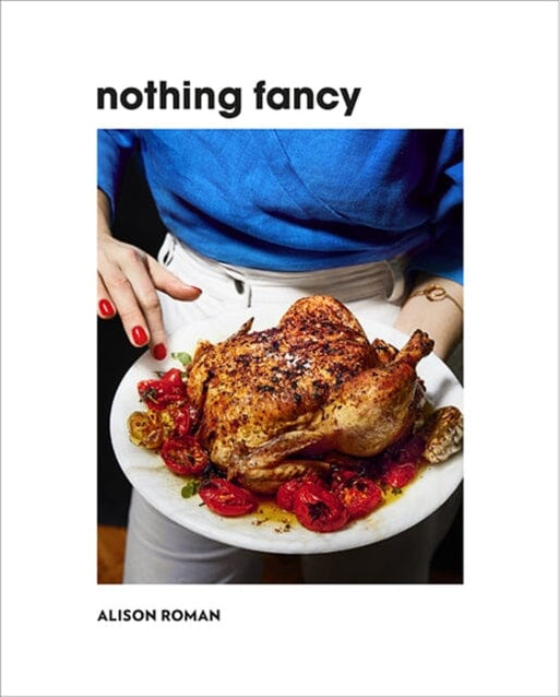 Nothing Fancy: Unfussy Food for Having People Over by Alison Roman Extended Range Hardie Grant Books