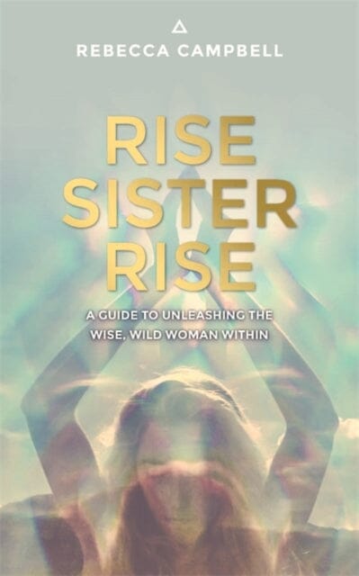 Rise Sister Rise: A Guide to Unleashing the Wise, Wild Woman Within by Rebecca Campbell Extended Range Hay House UK Ltd