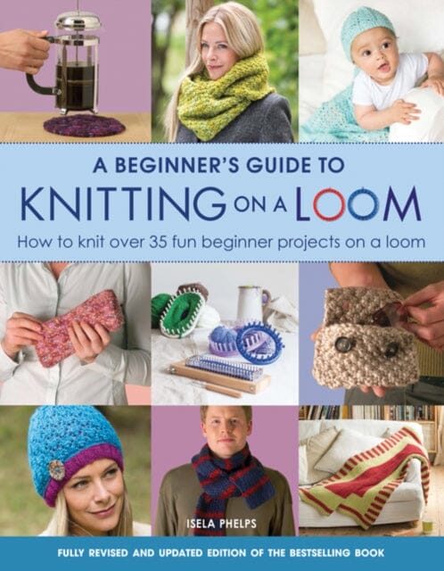 A Beginner's Guide to Knitting on a Loom (New Edition) : How to Knit Over 35 Fun Beginner Projects on a Loom Extended Range Search Press Ltd