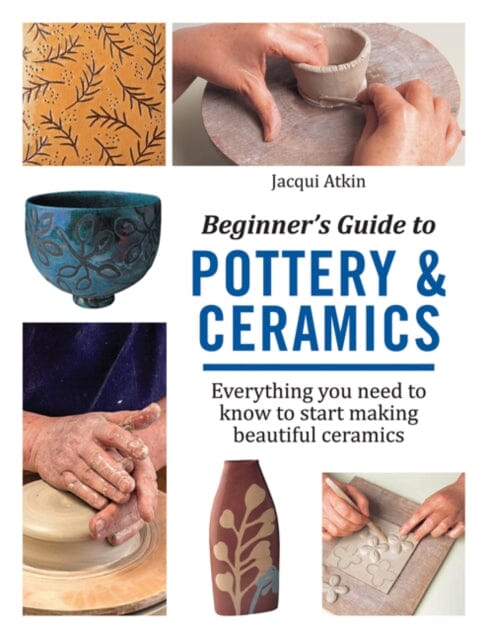 Beginner's Guide to Pottery & Ceramics: Everything You Need to Know to Start Making Beautiful Ceramics by Jacqui Atkin Extended Range Search Press Ltd