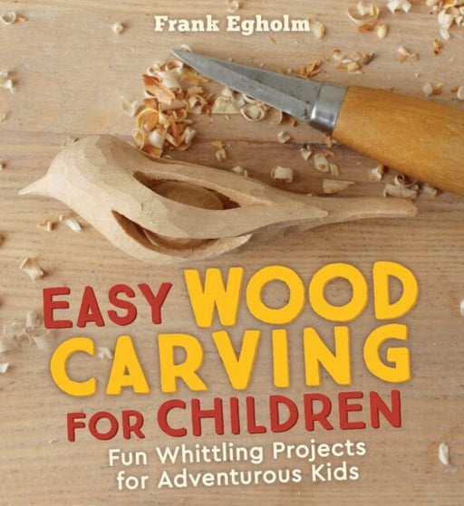 Easy Wood Carving for Children : Fun Whittling Projects for Adventurous Kids Extended Range Floris Books