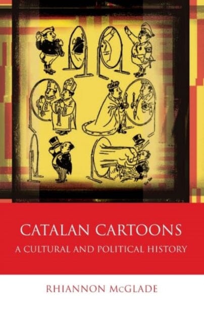 Catalan Cartoons : A Cultural and Political History by Rhiannon McGlade Extended Range University of Wales Press