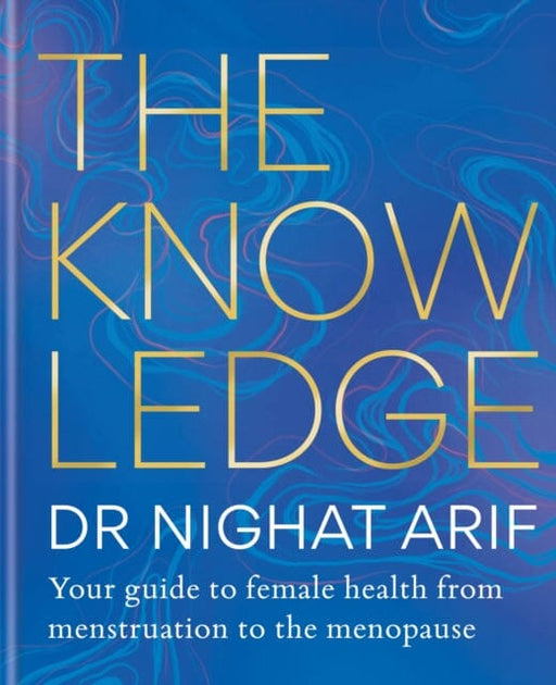The Knowledge : Your guide to female health - from menstruation to the menopause by Dr Nighat Arif Extended Range Octopus Publishing Group