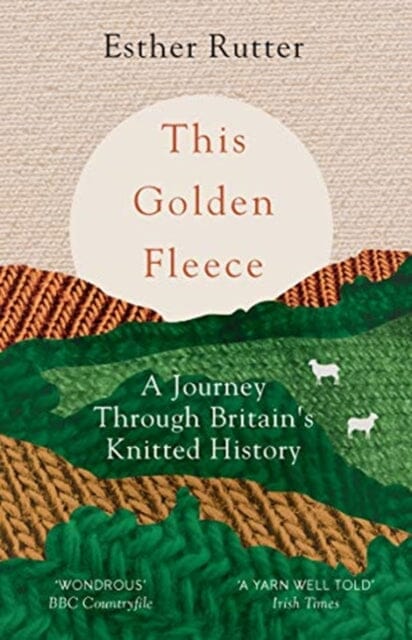 This Golden Fleece: A Journey Through Britain's Knitted History by Esther Rutter Extended Range Granta Books