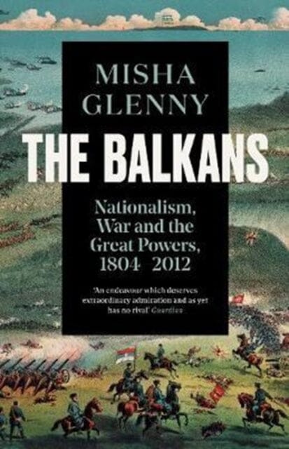 The Balkans, 1804-2012 : Nationalism, War and the Great Powers by Misha Glenny Extended Range Granta Books
