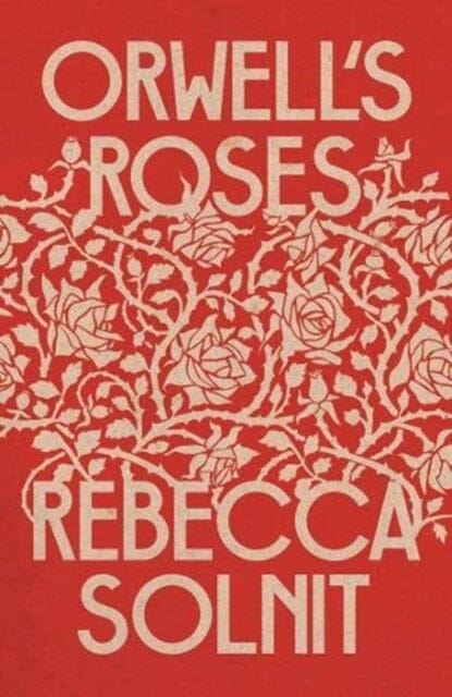 Orwell's Roses by Rebecca Solnit Extended Range Granta Books