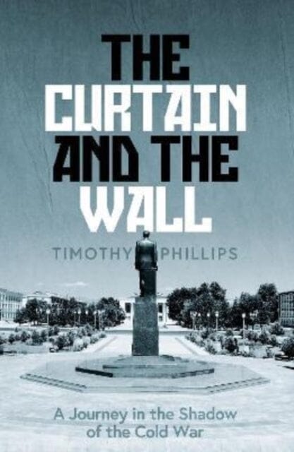 The Curtain and the Wall : A Modern Journey Along Europe's Cold War Border Extended Range Granta Books