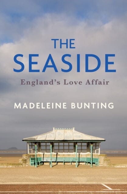 The Seaside : England's Love Affair by Madeleine Bunting Extended Range Granta Books