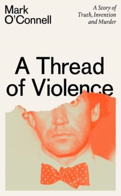 A Thread of Violence : A Story of Truth, Invention, and Murder by Mark O'Connell Extended Range Granta Books