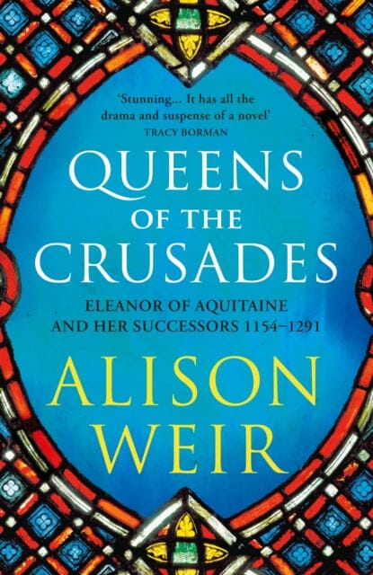 Queens of the Crusades: Eleanor of Aquitaine and her Successors by Alison Weir Extended Range Vintage Publishing