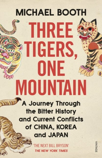 Three Tigers, One Mountain: A Journey through the Bitter History and Current Conflicts of China, Korea and Japan by Michael Booth Extended Range Vintage Publishing
