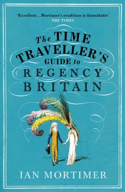 The Time Traveller's Guide to Regency Britain: The immersive and brilliant historical guide to Regency Britain by Ian Mortimer Extended Range Vintage Publishing