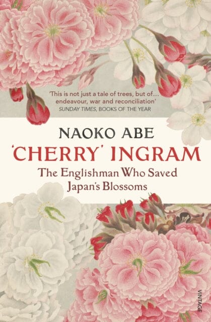 Cherry' Ingram: The Englishman Who Saved Japan's Blossoms by Naoko Abe Extended Range Vintage Publishing