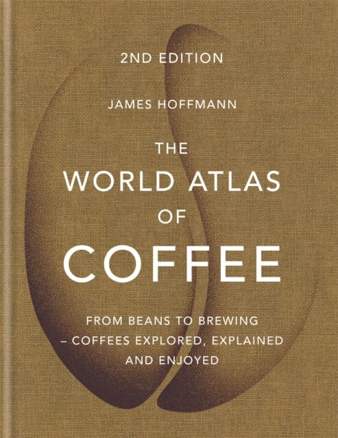The World Atlas of Coffee: From beans to brewing - coffees explored, explained and enjoyed by James Hoffmann Extended Range Octopus Publishing Group