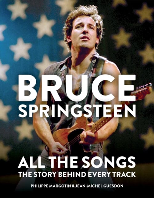 Bruce Springsteen: All the Songs The Story Behind Every Track by Philippe Margotin Extended Range Octopus Publishing Group