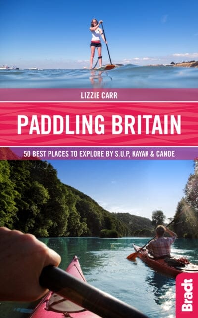 Paddling Britain: 50 Best Places to Explore by SUP, Kayak & Canoe by Lizzie Carr Extended Range Bradt Travel Guides