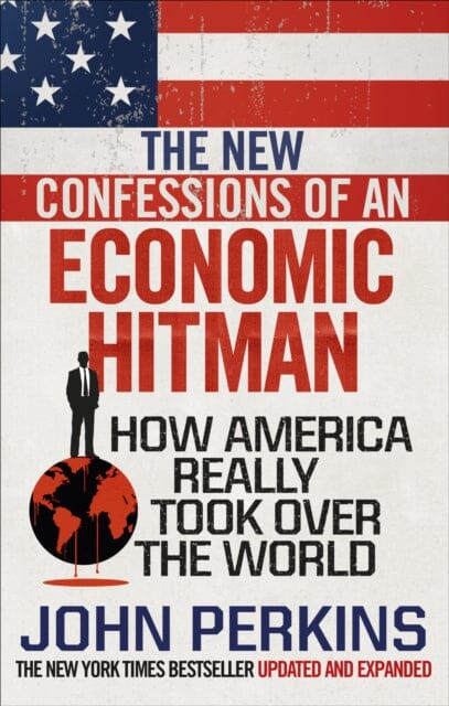 The New Confessions of an Economic Hit Man: How America really took over the world by John Perkins Extended Range Ebury Publishing