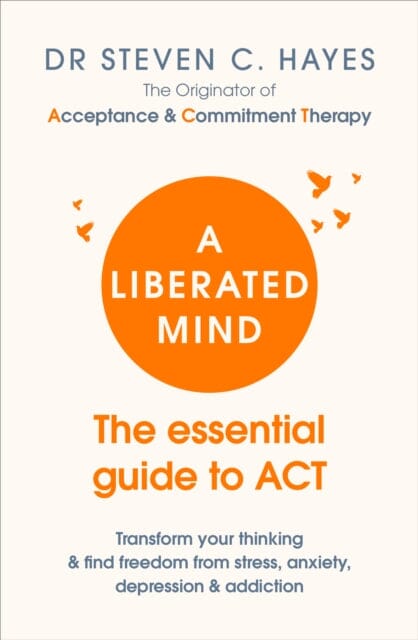 A Liberated Mind: The essential guide to ACT by Dr Steven Hayes Extended Range Ebury Publishing