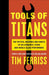 Tools of Titans: The Tactics, Routines, and Habits of Billionaires, Icons, and World-Class Performers by Timothy Ferriss Extended Range Ebury Publishing