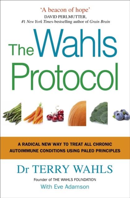 The Wahls Protocol: A Radical New Way to Treat All Chronic Autoimmune Conditions Using Paleo Principles by Dr Terry Wahls Extended Range Ebury Publishing