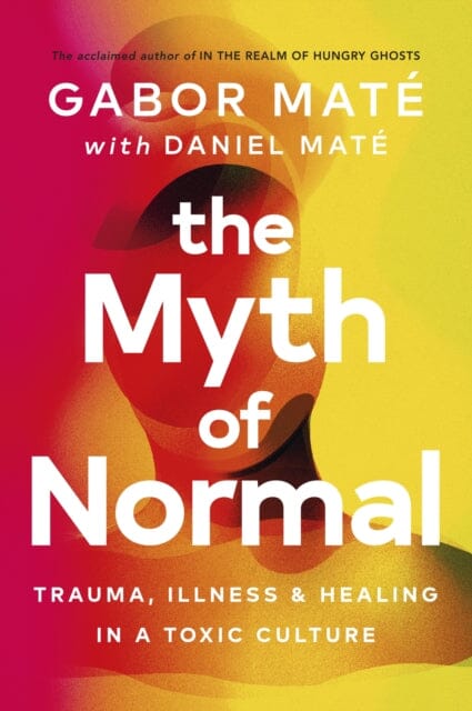 The Myth of Normal: Trauma, Illness & Healing in a Toxic Culture by Gabor Mate Extended Range Ebury Publishing