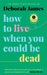 How to Live When You Could Be Dead by Deborah James Extended Range Ebury Publishing