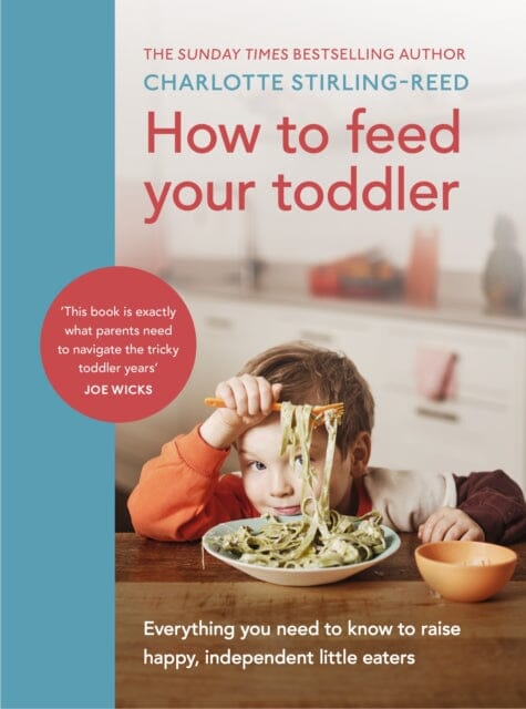 How to Feed Your Toddler: Everything you need to know to raise happy, independent little eaters by Charlotte Stirling-Reed Extended Range Ebury Publishing