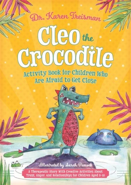 Cleo the Crocodile Activity Book for Children Who Are Afraid to Get Close : A Therapeutic Story with Creative Activities About Trust, Anger, and Relationships for Children Aged 5-10 Popular Titles Jessica Kingsley Publishers