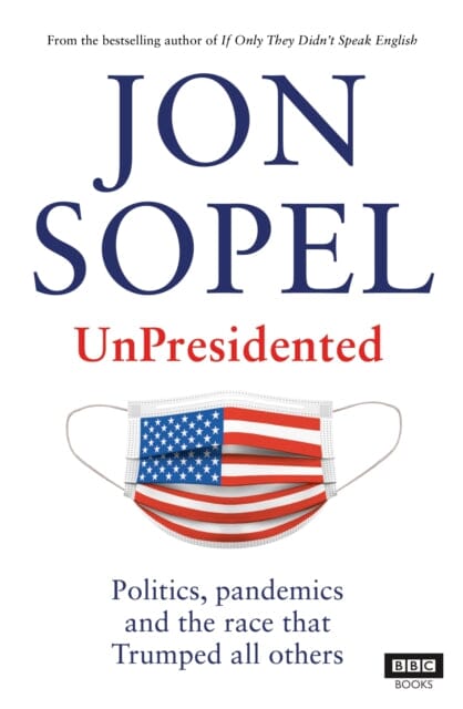 UnPresidented: Politics, pandemics and the race that Trumped all others by Jon Sopel Extended Range Ebury Publishing