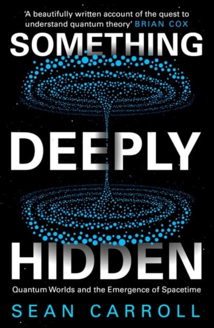 Something Deeply Hidden: Quantum Worlds and the Emergence of Spacetime by Sean Carroll Extended Range Oneworld Publications