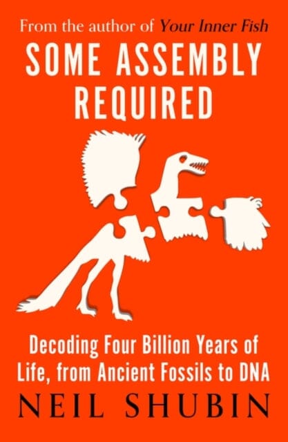 Some Assembly Required: Decoding Four Billion Years of Life, from Ancient Fossils to DNA by Neil Shubin Extended Range Oneworld Publications