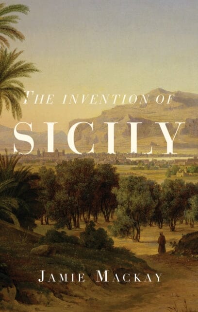 The Invention of Sicily: A Mediterranean History by Jamie MacKay Extended Range Verso Books