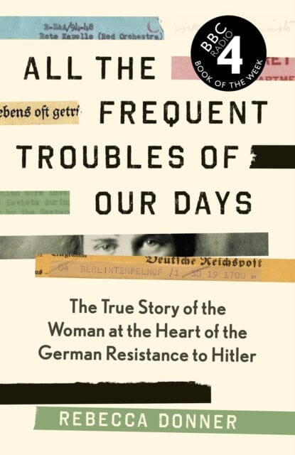 All the Frequent Troubles of Our Days: The True Story of the Woman at the Heart of the German Resistance to Hitler by Rebecca Donner Extended Range Canongate Books