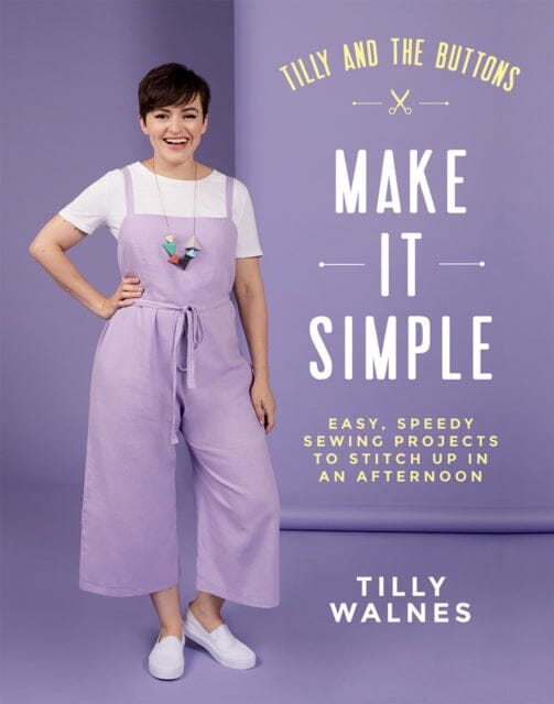Tilly and the Buttons: Make It Simple Easy, Speedy Sewing Projects to Stitch up in an Afternoon by Tilly Walnes Extended Range Quadrille Publishing Ltd