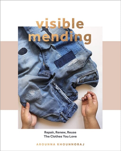 Visible Mending: Repair, Renew, Reuse The Clothes You Love by Arounna Khounnoraj Extended Range Quadrille Publishing Ltd