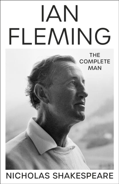 Ian Fleming : The Complete Man by Nicholas Shakespeare Extended Range Vintage Publishing