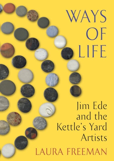 Ways of Life : Jim Ede and the Kettle's Yard Artists by Laura Freeman Extended Range Vintage Publishing