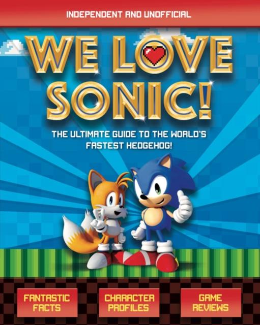 We Love Sonic! : The ultimate guide to the world's fastest hedgehog Popular Titles Welbeck Publishing Group