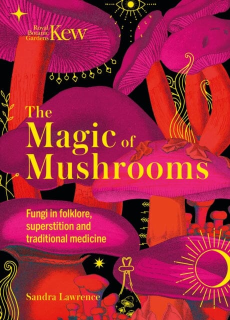 Kew - The Magic of Mushrooms : Fungi in folklore, superstition and traditional medicine Extended Range Welbeck Publishing Group