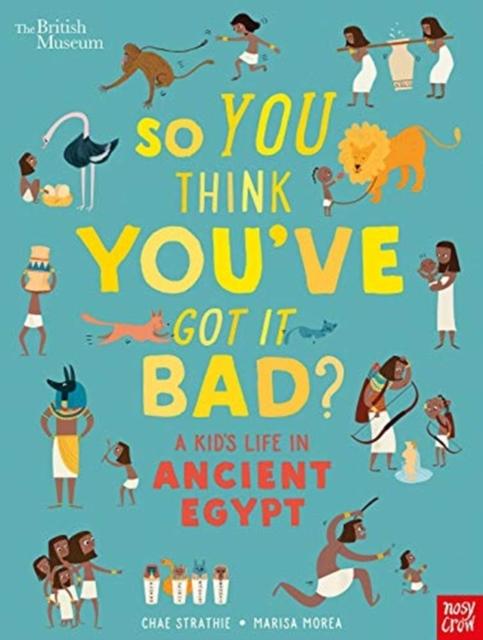 British Museum: So You Think You've Got It Bad? A Kid's Life in Ancient Egypt Popular Titles Nosy Crow Ltd