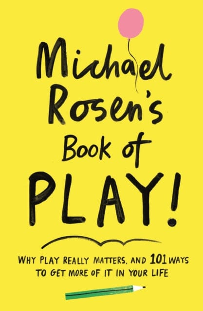 Michael Rosen's Book of Play: Why play really matters, and 101 ways to get more of it in your life by Michael Rosen Extended Range Profile Books Ltd