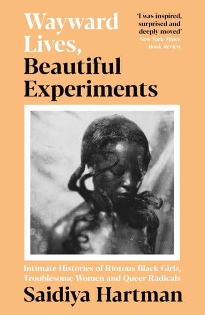 Wayward Lives, Beautiful Experiments: Intimate Histories of Riotous Black Girls, Troublesome Women and Queer Radicals by Saidiya Hartman Extended Range Profile Books Ltd
