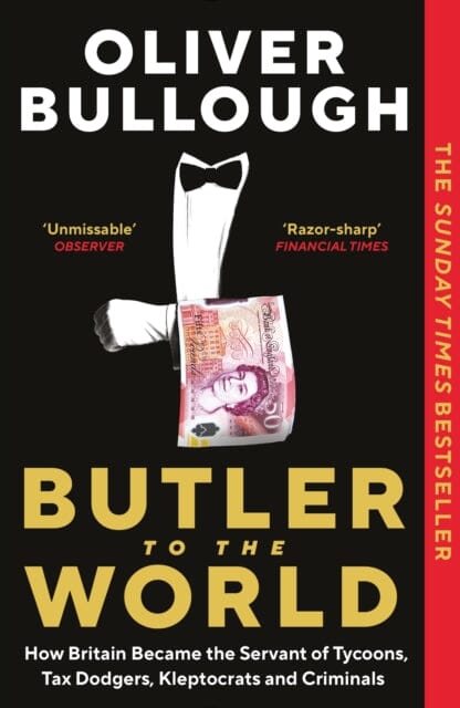 Butler to the World : How Britain became the servant of tycoons, tax dodgers, kleptocrats and criminals Extended Range Profile Books Ltd
